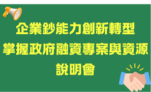 「企業鈔能力創新轉型，掌握政府融資專案與資源」說明會